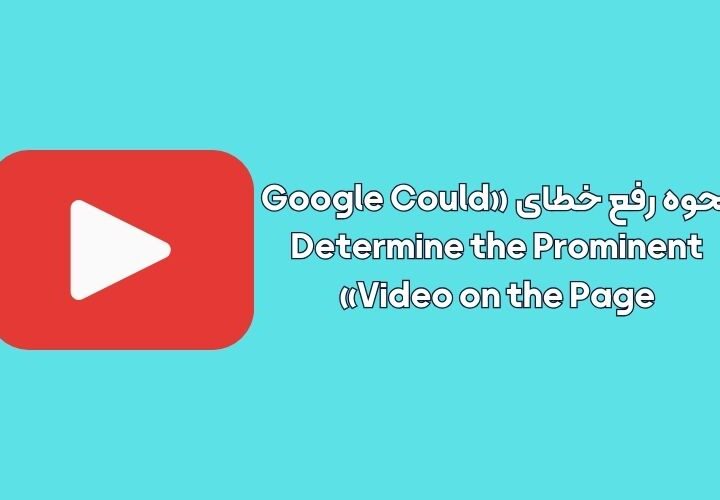 نحوه رفع خطای «Google Could Determine the Prominent Video on the Page»