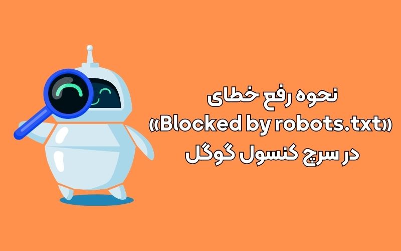 نحوه رفع خطای «Blocked by robots.txt» در سرچ کنسول گوگل