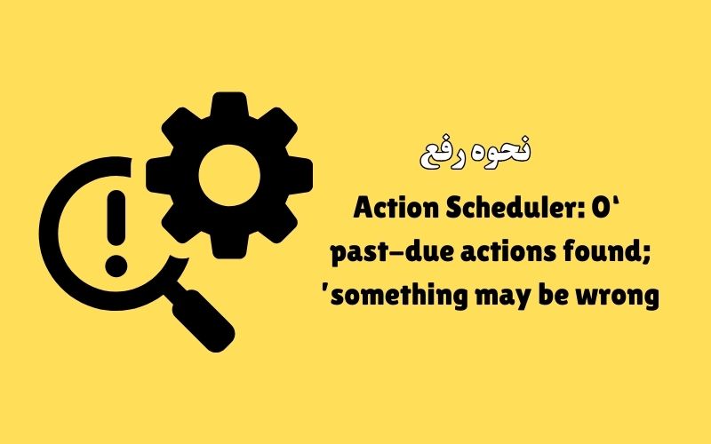 نحوه رفع ‘Action Scheduler: 0 past-due actions found; something may be wrong’